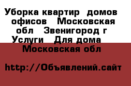 Уборка квартир, домов, офисов - Московская обл., Звенигород г. Услуги » Для дома   . Московская обл.